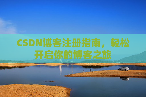 CSDN博客注册指南，轻松开启你的博客之旅
